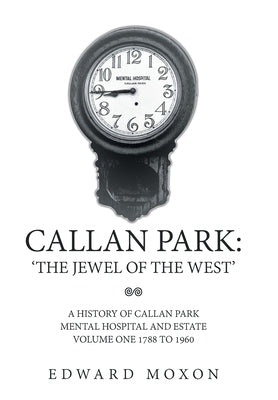 Callan Park: 'The Jewel of the West': A History of Callan Park Mental Hospital and Estate Volume One 1744-1961 by Moxon, Edward