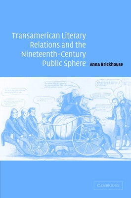 Transamerican Literary Relations and the Nineteenth-Century Public Sphere by Brickhouse, Anna