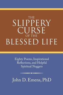 The Slippery Curse of the Blessed Life: Eighty Poems, Inspirational Reflections, and Helpful Spiritual Nuggets by Emens, John D.