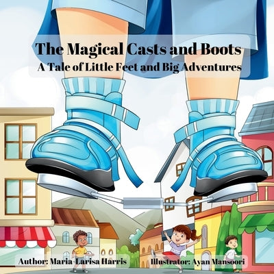 The Magical Casts and Boots: A Tale of Little Feet and Big Adventures by Harris, Maria-Larisa