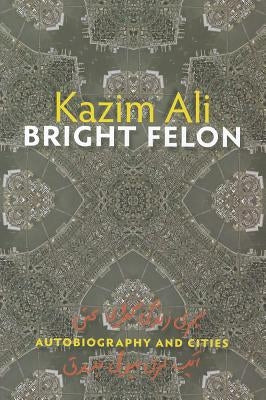 Bright Felon: Autobiography and Cities by Ali, Kazim
