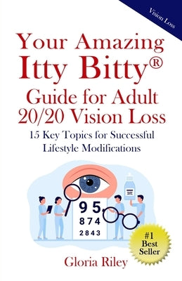 Your Amazing Itty Bitty(R) Guide for Adult 20/20 Vision Loss: 15 Key Topics for Successful Lifestyle Modifications by Riley, Gloria
