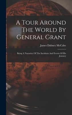A Tour Around The World By General Grant: Being A Narrative Of The Incidents And Events Of His Journey by McCabe, James Dabney