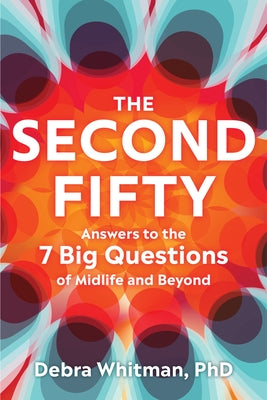 The Second Fifty: Answers to the 7 Big Questions of Midlife and Beyond by Whitman, Debra