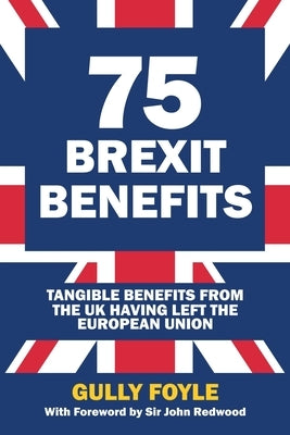 75 Brexit Benefits: Tangible Benefits from the UK Having Left the European Union by Foyle, Gully
