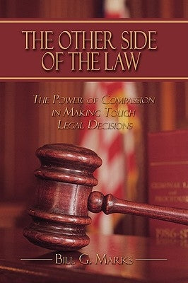 The Other Side of the Law: The Power of Compassion in Making Tough Legal Decisions by Marks, Bill G.