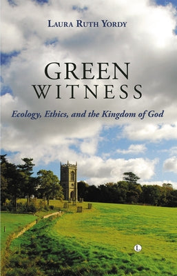 Green Witness: Ecology Ethics and the Kingdom of God by Yordy, Laura Ruth