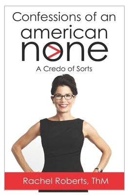 Confessions of an American None: A Credo of Sorts by Roberts, Rachel