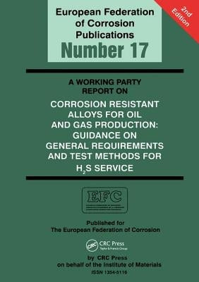 A Working Party Report on Corrosion Resistant Alloys for Oil and Gas Production: General Requirements and Test Methods for H2s Service (Efc 17) by Smith, Liane