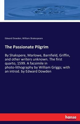 The Passionate Pilgrim: By Shakspere, Marlowe, Barnfield, Griffin, and other writers unknown. The first quarto, 1599. A facsimile in photo-lit by Shakespeare, William