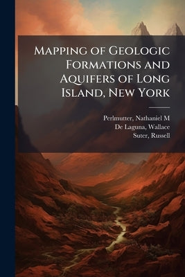 Mapping of Geologic Formations and Aquifers of Long Island, New York by Perlmutter, Nathaniel M.