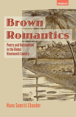 Brown Romantics: Poetry and Nationalism in the Global Nineteenth Century by Chander, Manu Samriti