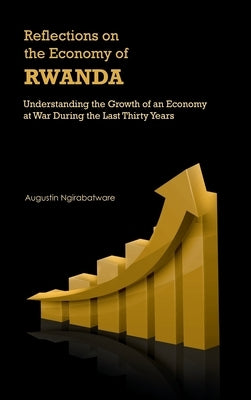 Reflections on the Economy of Rwanda: Understanding the Growth of an Economy at War During the Last Thirty Years by Ngirabatware, Augustin