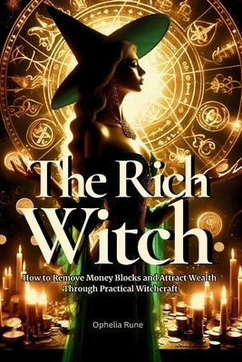 The Rich Witch: How to Remove Money Blocks and Attract Wealth Through Practical Witchcraft, Money Spells, Rituals, and Prosperity Mindset by Rune, Ophelia