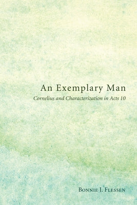 An Exemplary Man: Cornelius and Characterization in Acts 10 by Flessen, Bonnie J.