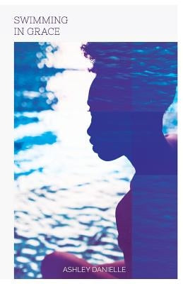 Swimming In Grace: Healing My Heart After An Abortion by Danielle, Ashley