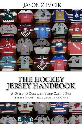 The Hockey Jersey Handbook: A Guide to Collecting and Caring For Jerseys From Throughout the Game by Zemcik, Jason