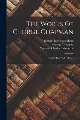 The Works Of George Chapman: Homer's Iliad And Odyssey by Chapman, George