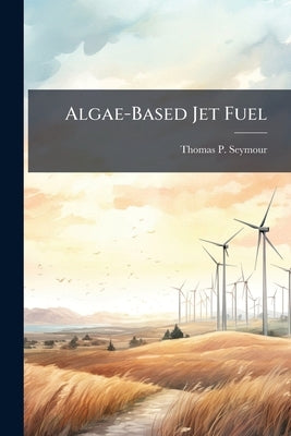 Algae-Based Jet Fuel: The Renewable Alternative to the Air Force's Focus on Coal-to-Liquid Synthetic Fuel by Seymour, Thomas P.