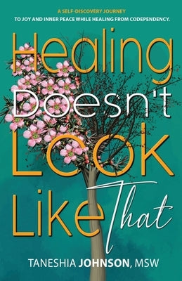 Healing Doesn't Look Like That: A Self Discovery Journey To Joy And Inner Peace While Healing From Codependency by Johnson, Taneshia