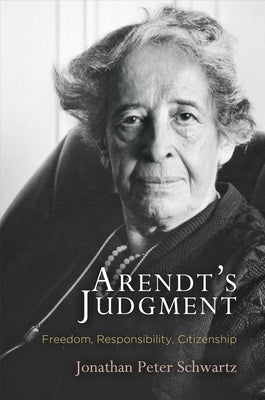 Arendt's Judgment: Freedom, Responsibility, Citizenship by Schwartz, Jonathan Peter