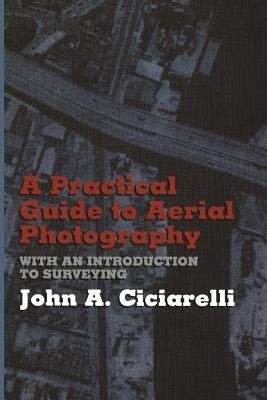 A Practical Guide to Aerial Photography with an Introduction to Surveying by Ciciarelli, J. a.