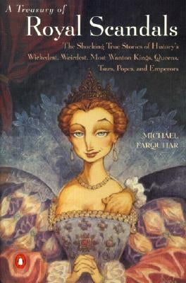 A Treasury of Royal Scandals: The Shocking True Stories of History's Wickedest, Weirdest, Most Wanton Kings, Queens, Tsars, Popes, and Emperors by Farquhar, Michael