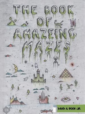 The Book of Amazeing Mazes by Book, David A., Jr.