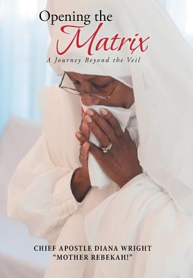 Opening the Matrix: A Journey Beyond the Veil by Wright, Chief Apostle Diana