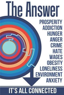 The Answer: The Peaceful and Rational Solution to Nearly All Our Problems - Prosperity, Addiction, Hunger, Anger, Crime, Hate, Wag by Garrett, J. M.