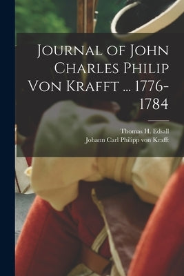 Journal of John Charles Philip von Krafft ... 1776-1784 by Edsall, Thomas H.