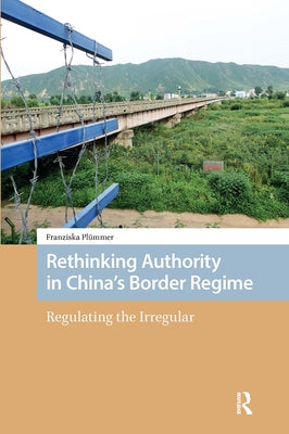 Rethinking Authority in China's Border Regime: Regulating the Irregular by Plümmer, Franziska