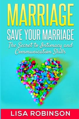 Marriage: Save Your Marriage- The Secret to Intimacy and Communication Skills by Robinson, Lisa