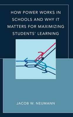 How Power Works in Schools and Why It Matters for Maximizing Students' Learning by Neumann, Jacob W.