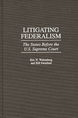 Litigating Federalism: The States Before the U.S. Supreme Court by Waltenburg, Eric N.