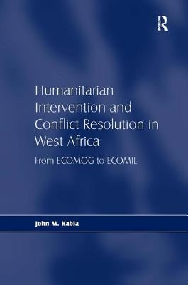 Humanitarian Intervention and Conflict Resolution in West Africa: From Ecomog to Ecomil by Kabia, John M.
