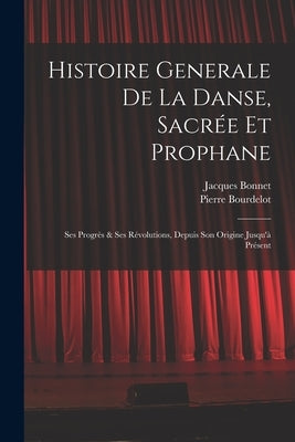 Histoire Generale De La Danse, Sacrée Et Prophane; Ses Progrès & Ses Révolutions, Depuis Son Origine Jusqu'à Présent by Bonnet, Jacques 1644-1724