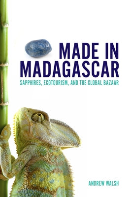 Made in Madagascar: Sapphires, Ecotourism, and the Global Bazaar by Walsh, Andrew