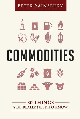 Commodities 50 Things You Need To Know by Sainsbury, Peter