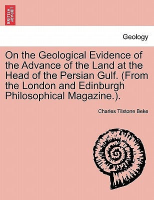 On the Geological Evidence of the Advance of the Land at the Head of the Persian Gulf. (from the London and Edinburgh Philosophical Magazine.). by Beke, Charles Tilstone