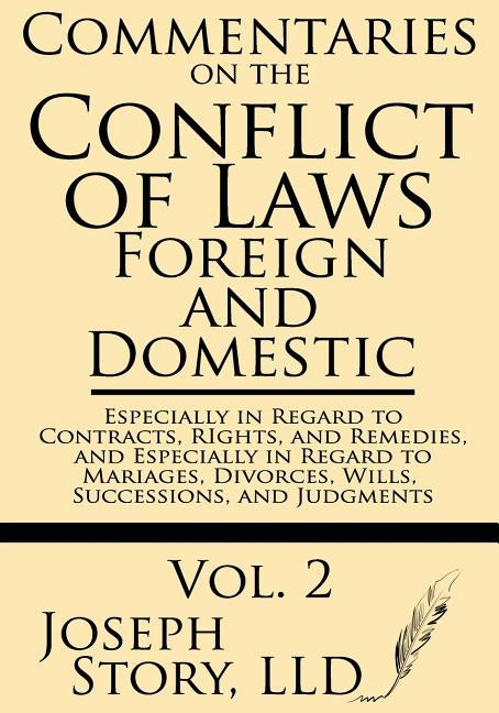 Commentaries on the Conflict of Laws: Foreign and Domestic: In Regard to Contracts, Rights, and Remedies, and Especially in Regard to Marriages, Divor by Story LLD, Joseph