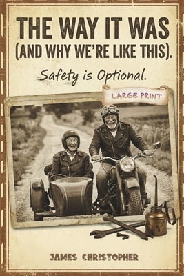The Way It Was (And Why We're Like This) Safety is Optional: True Stories from a Childhood Without Helmets, Manuals, or Backup Plans by Christopher, James