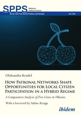 How Patronal Networks Shape Opportunities for Local Citizen Participation in a Hybrid Regime: A Comparative Analysis of Five Cities in Ukraine by 