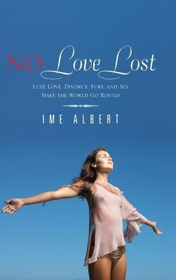 No Love Lost: Lust, Love, Divorce, Fury, and Sex Make the World Go Round by Albert, Ime