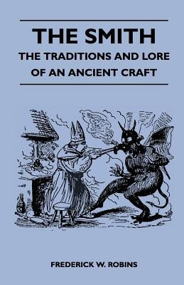 The Smith - The Traditions and Lore of an Ancient Craft by Robins, Frederick W.