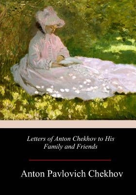 Letters of Anton Chekhov to His Family and Friends by Garnett, Constance