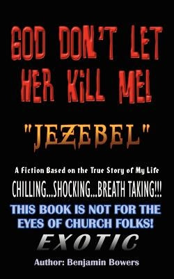 God Don't Let Her Kill Me Jezebel: A Fiction Based on the True Story of My Life by Bowers, Benjamin