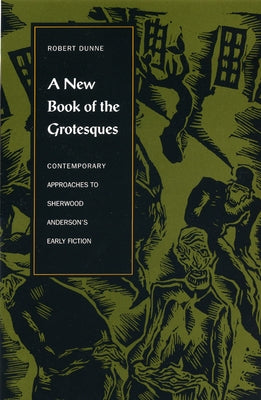 A New Book of the Grotesques: Contemporary Approaches to Sherwood Anderson's Early Fiction by Dunne, Robert