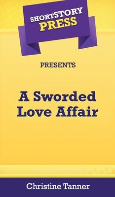 Short Story Press Presents A Sworded Love Affair by Tanner, Christine