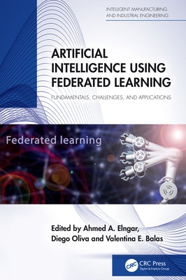 Artificial Intelligence Using Federated Learning: Fundamentals, Challenges, and Applications by Elngar, Ahmed A.
